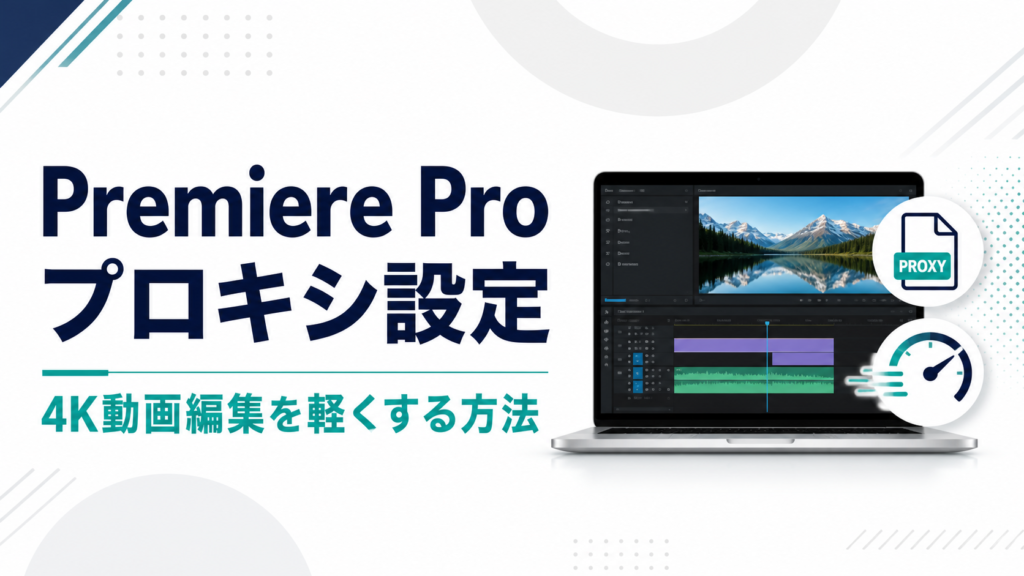 Premiere Proのプロキシ設定で4K動画編集を軽くする方法を示すアイキャッチ画像
