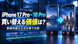 iPhone 17 Proから18 Proへ買い替える価値を動画性能で比較