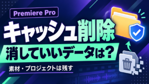 Premiere Proのキャッシュ削除と残すべき素材・プロジェクト